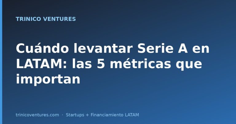 Cuándo levantar Serie A en LATAM: las 5 métricas que importan