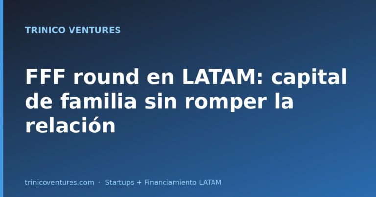 FFF round en LATAM: cómo estructurar capital de familia sin matar la relación
