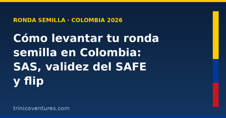 Cómo levantar tu ronda semilla en Colombia en 2026: estructura legal (SAS), validez del SAFE y flip