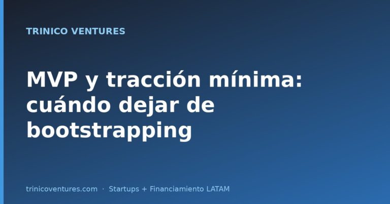 MVP y tracción mínima: cuándo dejar de bootstrapping en LATAM
