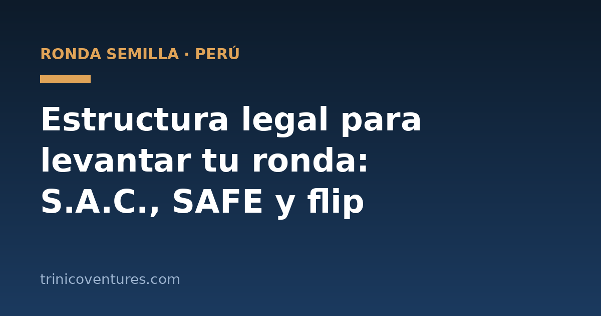 Estructura legal para levantar una ronda semilla en Perú: S.A.C., SAFE y flip