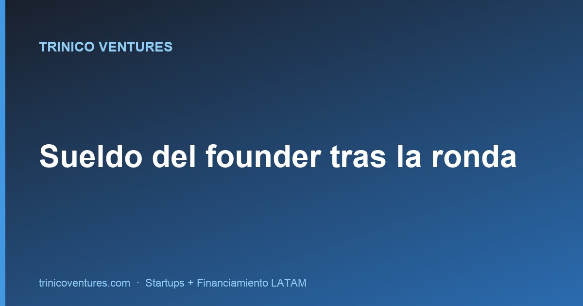 Cuánto sueldo pagarte como founder tras levantar la ronda (LATAM)